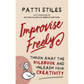 Improvise Freely: Throw away the rulebook and unleash your creativity - Paperback
