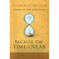 Because the Time Is Near: John MacArthur Explains the Book of Revelation - Paperback