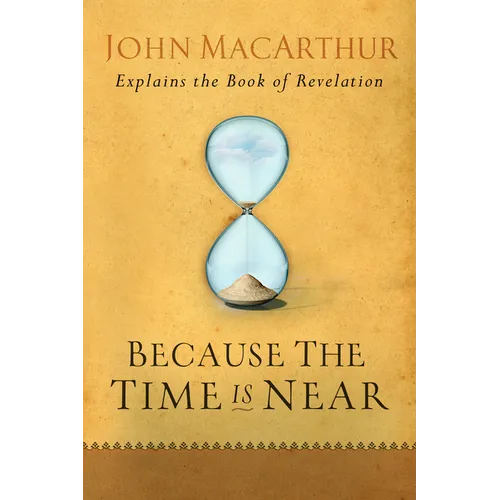 Because the Time Is Near: John MacArthur Explains the Book of Revelation - Paperback