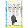 Reversing Roe V. Wade: My Journey with Roe, Doe and God - Hardcover