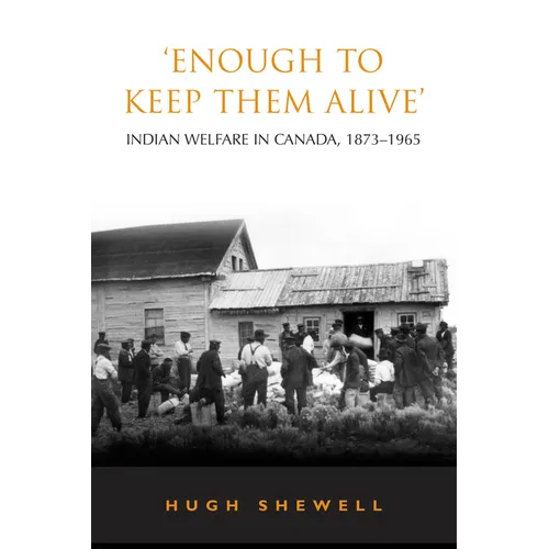 'Enough to Keep Them Alive': Indian Social Welfare in Canada, 1873-1965 - Paperback