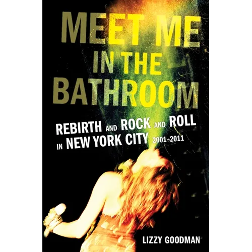 Meet Me in the Bathroom: Rebirth and Rock and Roll in New York City 2001-2011 - Hardcover