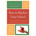 How to Market Your School: A Guide to Marketing, Communication, and Public Relations for School Administrators - Paperback
