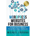 Wordpress Websites For Business: How Anyone Can Maximize Website Performance And Results - Paperback