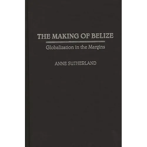 The Making of Belize: Globalization in the Margins - Hardcover