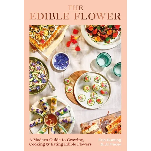The Edible Flower: A Modern Guide to Growing, Cooking and Eating Edible Flowers - Hardcover
