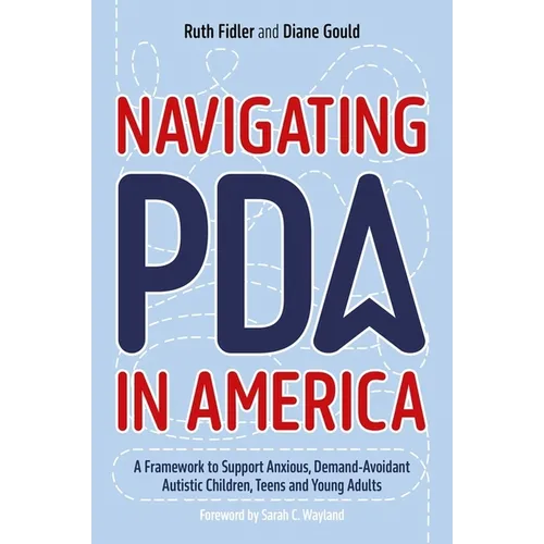 Navigating PDA in America: A Framework to Support Anxious, Demand-Avoidant Autistic Children, Teens and Young Adults - Paperback