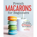 French Macarons for Beginners: Foolproof Recipes with 30 Shells and 30 Fillings - Paperback