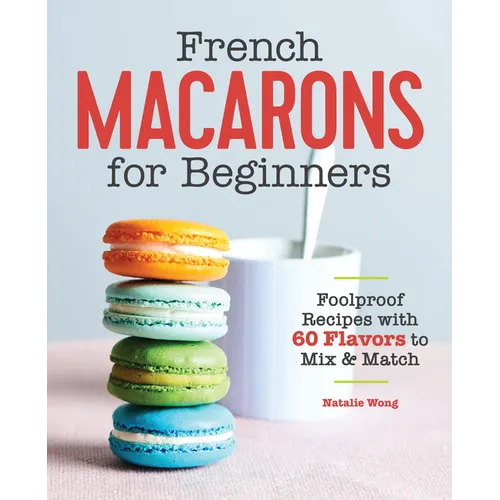 French Macarons for Beginners: Foolproof Recipes with 30 Shells and 30 Fillings - Paperback