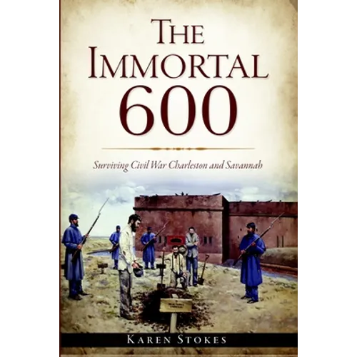 The Immortal 600: Surviving Civil War Charleston and Savannah - Paperback