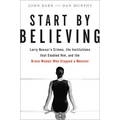 Start by Believing: Larry Nassar's Crimes, the Institutions That Enabled Him, and the Brave Women Who Stopped a Monster - Hardcover