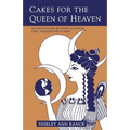 Cakes for the Queen of Heaven: An Exploration of Women's Power Past, Present and Future - Paperback
