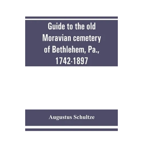 Guide to the old Moravian cemetery of Bethlehem, Pa., 1742-1897 - Paperback