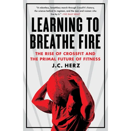Learning to Breathe Fire: The Rise of Crossfit and the Primal Future of Fitness - Paperback