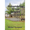 Homesteading in Your Backyard: Harnessing Nature's Bounty Right Outside Your Door - Paperback