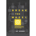 Break the Wheel: Question Best Practices, Hone Your Intuition, and Do Your Best Work - Paperback