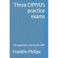 Three CIPP/US practice exams: 270 questions, not by the IAPP - Paperback