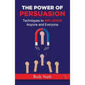 The Power of Persuasion: Techniques to Influence Anyone and Everyone - Paperback