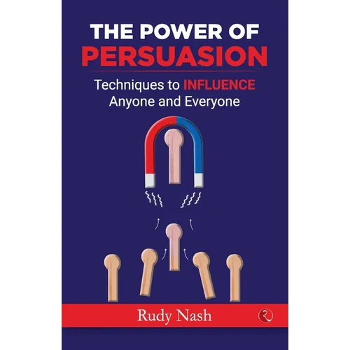 The Power of Persuasion: Techniques to Influence Anyone and Everyone - Paperback