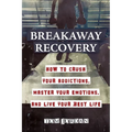 Breakaway Recovery: How to Crush Your Addictions, Master Your Emotions, and Live Your Best Life - Paperback