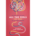 All the Feels for Teens: The Good, the Not-So-Good, and the Utterly Confusing - Paperback