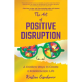 The Art of Positive Disruption: A Krizillion Ways to Create a Kaleidoscopic Life - Paperback
