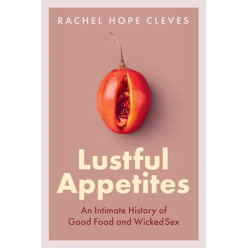 Lustful Appetites: An Intimate History of Good Food and Wicked Sex - Hardcover