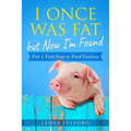 I Once Was Fat But Now I'm Found: Part 1 - First Steps to Food Freedom - Paperback