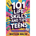101 Life Skills and Tips for Teens - How to succeed in school, boost your self-confidence, set goals, save money, cook, clean, start a business and lo - Paperback