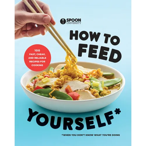 How to Feed Yourself: 100 Fast, Cheap, and Reliable Recipes for Cooking When You Don't Know What You're Doing: A Cookbook - Paperback