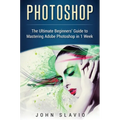 Photoshop: The Ultimate Beginners' Guide to Mastering Adobe Photoshop in 1 Week - Hardcover