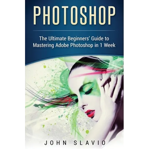 Photoshop: The Ultimate Beginners' Guide to Mastering Adobe Photoshop in 1 Week - Hardcover
