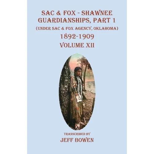 Sac & Fox - Shawnee Guardianships Part 1: (Under Sac & Fox Agency, Oklahoma) 1892-1909 Volume XII - Paperback