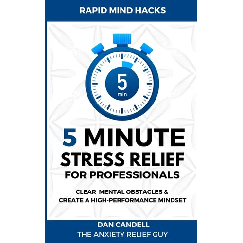 5-Minute Stress Relief For Professionals: Clear Mental Obstacles & Create A High-Performance Mindset - Paperback