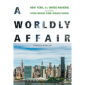 A Worldly Affair: New York, the United Nations, and the Story Behind Their Unlikely Bond - Paperback