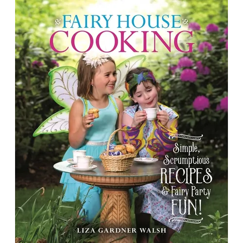 Fairy House Cooking: Simple Scrumptious Recipes & Fairy Party Fun! - Paperback