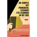80 Simple yet Powerful Lessons I've Learned in my 30s: That have made my life easier (or maybe I just care less) - Paperback