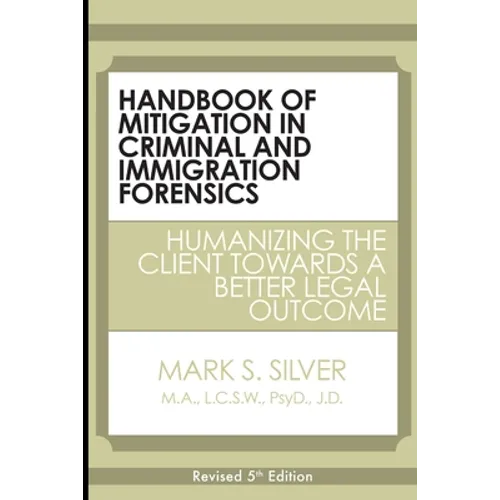 Handbook of Mitigation in Criminal and Immigration Forensics: Humanizing the Client Towards a Better Legal Outcome - Paperback