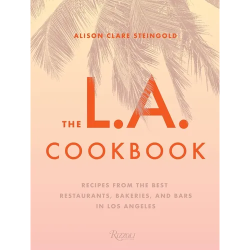 The L.A. Cookbook: Recipes from the Best Restaurants, Bakeries, and Bars in Los Angeles - Hardcover