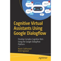 Cognitive Virtual Assistants Using Google Dialogflow: Develop Complex Cognitive Bots Using the Google Dialogflow Platform - Paperback