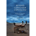 Beyond Consumer Capitalism: Media and the Limits to Imagination - Paperback