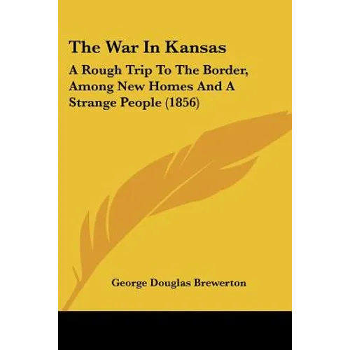 The War In Kansas: A Rough Trip To The Border, Among New Homes And A Strange People (1856) - Paperback