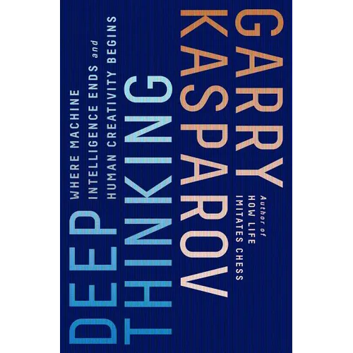 Deep Thinking: Where Machine Intelligence Ends and Human Creativity Begins - Paperback