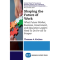 Shaping the Future of Work: What Future Worker, Business, Government, and Education Leaders Need To Do For All To Prosper - Paperback