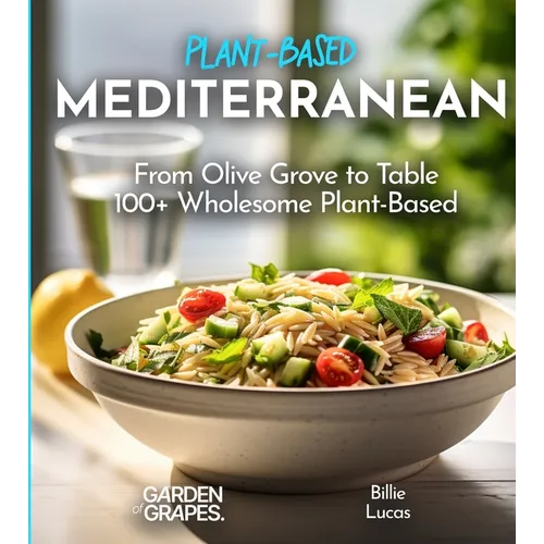 Mediterranean Plant-Based Cookbook: From Olive Grove to Table - 100+ Wholesome Plant-Based Mediterranean Dishes, Pictures Included - Paperback