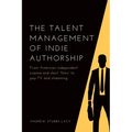 The Talent Management of Indie Authorship: From American Independent Cinema and Short "Films" to Pay-TV and Streaming - Hardcover