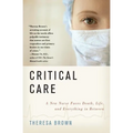 Critical Care: A New Nurse Faces Death, Life, and Everything in Between - Paperback