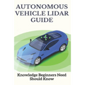 Autonomous Vehicle Lidar Guide: Knowledge Beginners Need Should Know: Sparse-3D Lidar Outdoor Map-Based Autonomous Vehicle Localization - Paperback