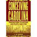 Conceiving Carolina: Proprietors, Planters, and Plots, 1662-1729 - Hardcover