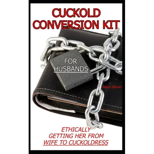 Cuckold Conversion Kit - For Husbands: Ethically Getting Her From Wife To Cuckoldress - Paperback